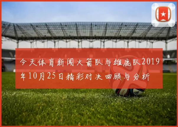 今天体育新闻火箭队与雄鹿队2019年10月25日精彩对决回顾与分析