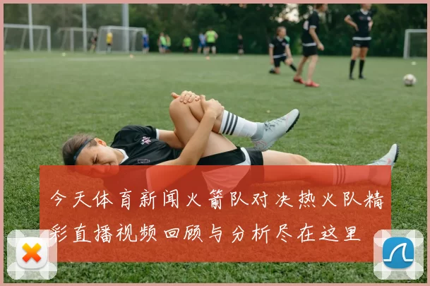 今天体育新闻火箭队对决热火队精彩直播视频回顾与分析尽在这里
